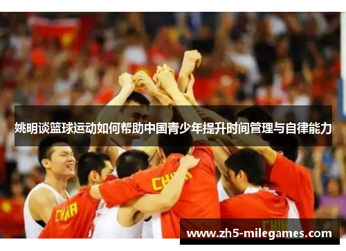 姚明谈篮球运动如何帮助中国青少年提升时间管理与自律能力