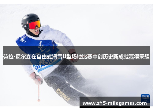劳拉·尼尔森在自由式滑雪U型场地比赛中创历史新成就赢得荣耀