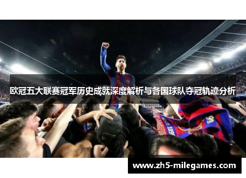 欧冠五大联赛冠军历史成就深度解析与各国球队夺冠轨迹分析