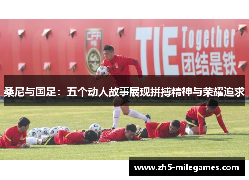 桑尼与国足：五个动人故事展现拼搏精神与荣耀追求