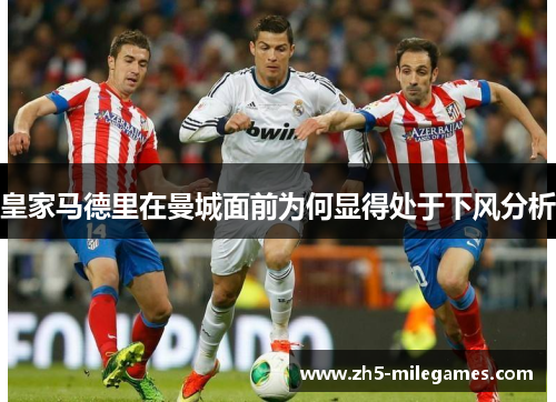 皇家马德里在曼城面前为何显得处于下风分析