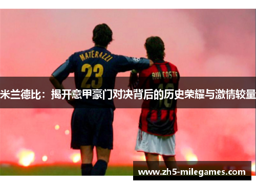 米兰德比：揭开意甲豪门对决背后的历史荣耀与激情较量