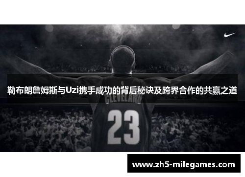 勒布朗詹姆斯与Uzi携手成功的背后秘诀及跨界合作的共赢之道