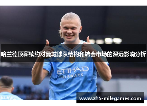 哈兰德顶薪续约对曼城球队结构和转会市场的深远影响分析