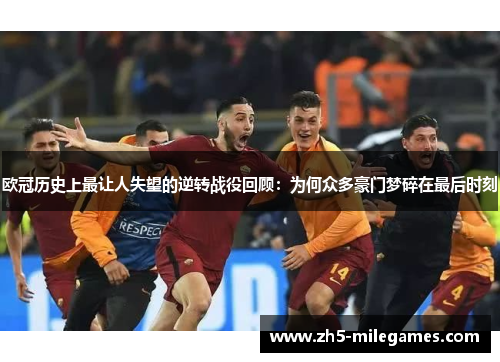 欧冠历史上最让人失望的逆转战役回顾：为何众多豪门梦碎在最后时刻