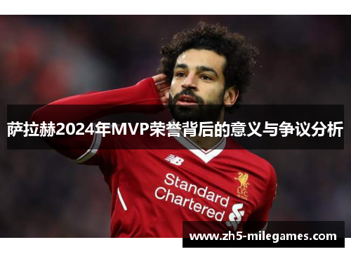 萨拉赫2024年MVP荣誉背后的意义与争议分析