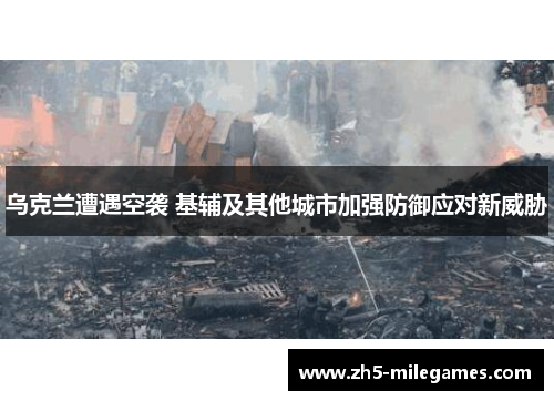 乌克兰遭遇空袭 基辅及其他城市加强防御应对新威胁