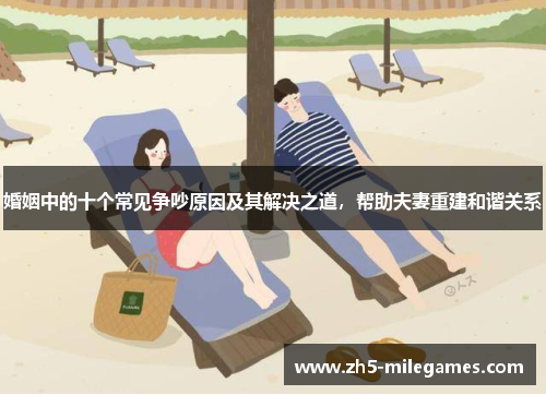 婚姻中的十个常见争吵原因及其解决之道，帮助夫妻重建和谐关系