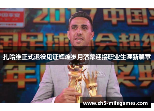 扎哈维正式退役见证辉煌岁月落幕迎接职业生涯新篇章