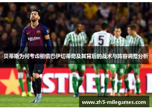 贝蒂斯为何考虑租借巴伊切蒂奇及其背后的战术与阵容调整分析