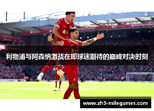 利物浦与阿森纳激战在即球迷期待的巅峰对决时刻