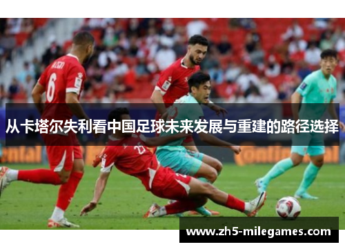 从卡塔尔失利看中国足球未来发展与重建的路径选择 从卡塔尔失利看中国足球未来发展与重建的路径选择