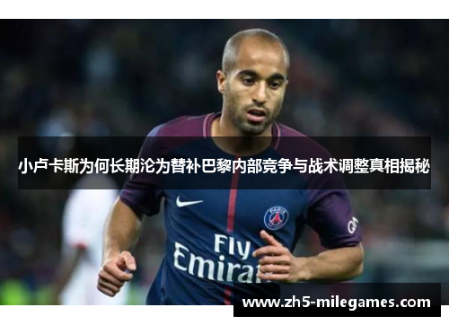 小卢卡斯为何长期沦为替补巴黎内部竞争与战术调整真相揭秘