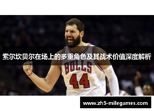 索尔坎贝尔在场上的多重角色及其战术价值深度解析 索尔坎贝尔在场上的多重角色及其战术价值深度解析