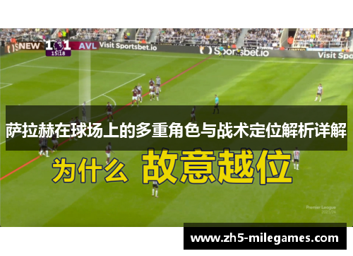 萨拉赫在球场上的多重角色与战术定位解析详解
