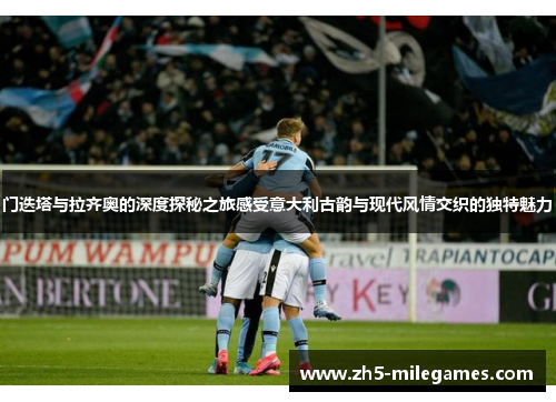 门迭塔与拉齐奥的深度探秘之旅感受意大利古韵与现代风情交织的独特魅力