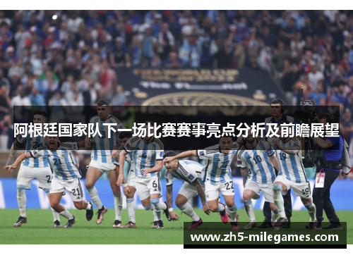 阿根廷国家队下一场比赛赛事亮点分析及前瞻展望 阿根廷国家队下一场比赛赛事亮点分析及前瞻展望