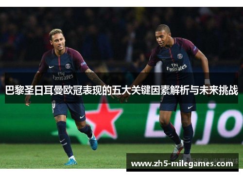 巴黎圣日耳曼欧冠表现的五大关键因素解析与未来挑战 巴黎圣日耳曼欧冠表现的五大关键因素解析与未来挑战