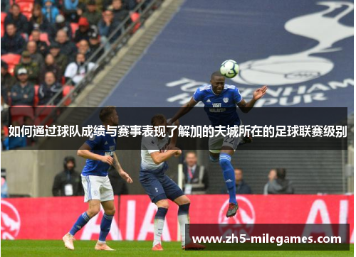 如何通过球队成绩与赛事表现了解加的夫城所在的足球联赛级别 如何通过球队成绩与赛事表现了解加的夫城所在的足球联赛级别