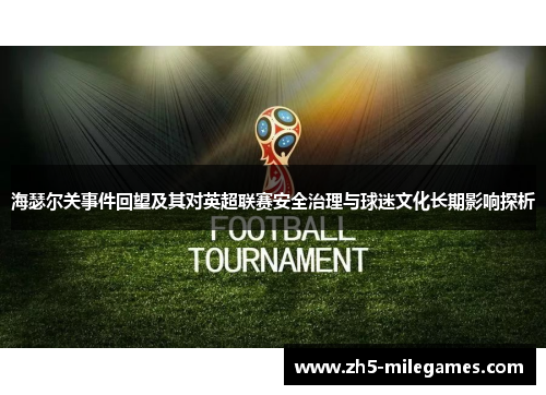 海瑟尔关事件回望及其对英超联赛安全治理与球迷文化长期影响探析 海瑟尔关事件回望及其对英超联赛安全治理与球迷文化长期影响探析