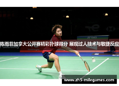 陈雨菲加拿大公开赛精彩扑球得分 展现过人技术与敏捷反应